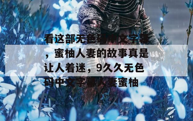 看這部無色碼中文字幕，蜜柚人妻的故事真是讓人著迷，9久久無色碼中文字幕人妻蜜柚
