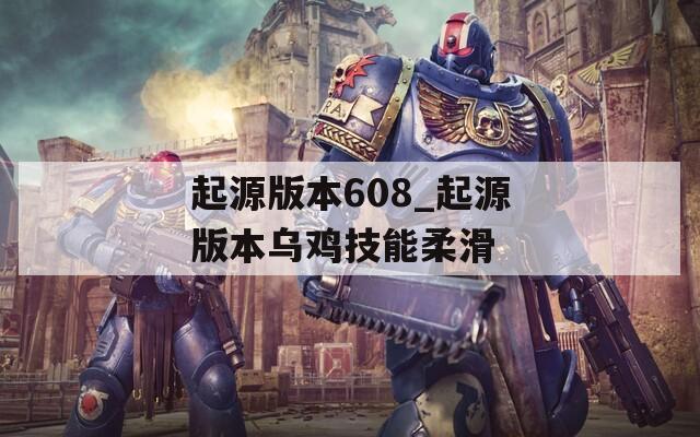 起源版本608_起源版本烏雞技能柔滑