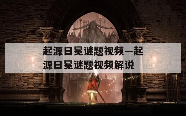 起源日冕謎題視頻—起源日冕謎題視頻解說