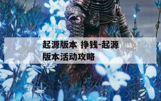 起源版本 掙錢(qián)-起源版本活動(dòng)攻略