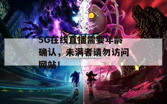 5G在線直播需要年齡確認(rèn)，未滿者請(qǐng)勿訪問(wèn)網(wǎng)站！