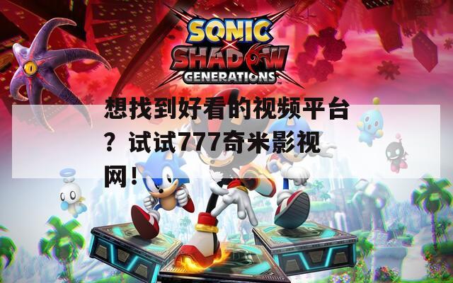 想找到好看的視頻平臺？試試777奇米影視網！