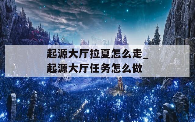 起源大廳拉夏怎么走_(dá)起源大廳任務(wù)怎么做
