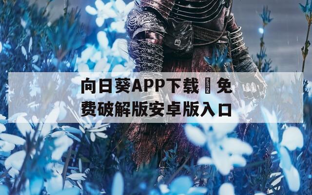 向日葵APP下載汅免費(fèi)破解版安卓版入口