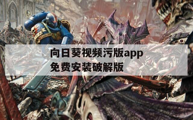 向日葵視頻污版app免費(fèi)安裝破解版