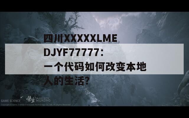 四川XXXXXLMEDJYF77777：一個代碼如何改變本地人的生活？