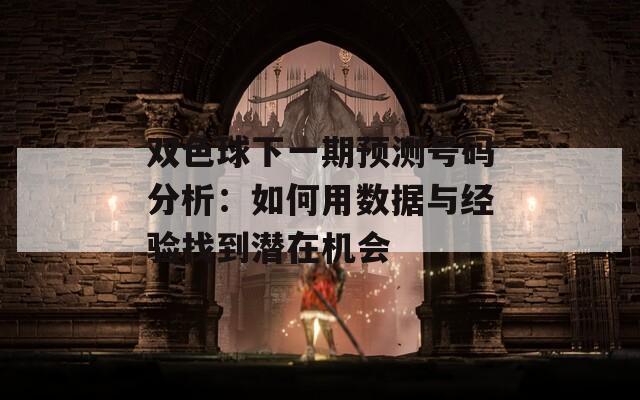 雙色球下一期預(yù)測(cè)號(hào)碼分析：如何用數(shù)據(jù)與經(jīng)驗(yàn)找到潛在機(jī)會(huì)