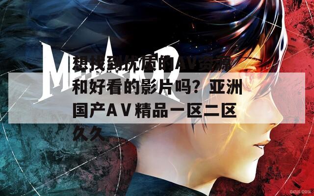 想找到優(yōu)質(zhì)的AV資源和好看的影片嗎？亞洲國(guó)產(chǎn)AⅤ精品一區(qū)二區(qū)久久