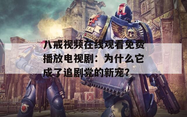 八戒視頻在線觀看免費(fèi)播放電視劇：為什么它成了追劇黨的新寵？