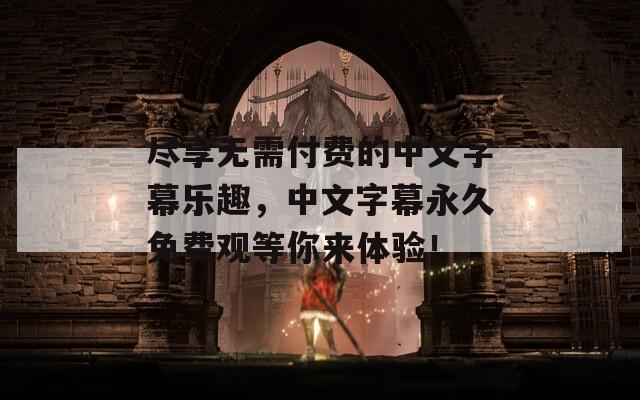 盡享無(wú)需付費(fèi)的中文字幕樂趣，中文字幕永久免費(fèi)觀等你來(lái)體驗(yàn)！