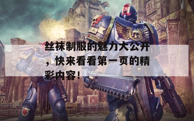 絲襪制服的魅力大公開，快來看看第一頁的精彩內(nèi)容！