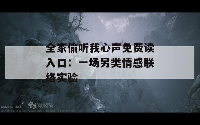 全家偷聽(tīng)我心聲免費(fèi)讀入口：一場(chǎng)另類情感聯(lián)絡(luò)實(shí)驗(yàn)