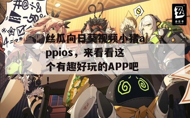 絲瓜向日葵視頻小豬appios，來看看這個(gè)有趣好玩的APP吧！
