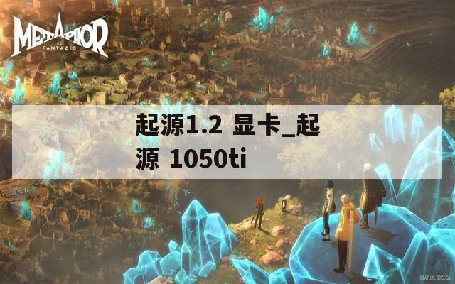 起源1.2 顯卡_起源 1050ti