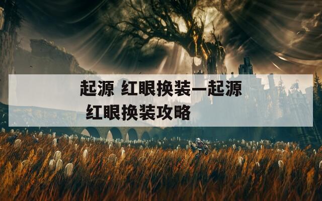 起源 紅眼換裝—起源 紅眼換裝攻略