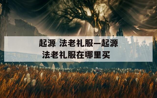 起源 法老禮服—起源 法老禮服在哪里買
