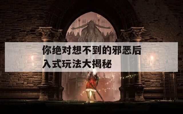 你絕對想不到的邪惡后入式玩法大揭秘