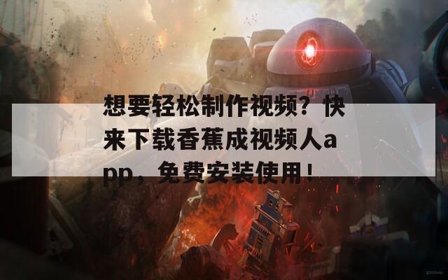 想要輕松制作視頻？快來下載香蕉成視頻人app，免費安裝使用！