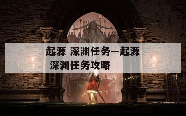 起源 深淵任務(wù)—起源 深淵任務(wù)攻略