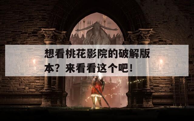 想看桃花影院的破解版本？來看看這個(gè)吧！