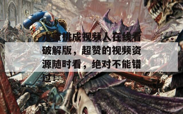 水蜜桃成視頻人在線看破解版，超贊的視頻資源隨時看，絕對不能錯過！