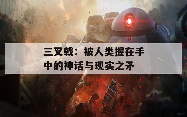 三叉戟：被人類握在手中的神話與現(xiàn)實(shí)之矛