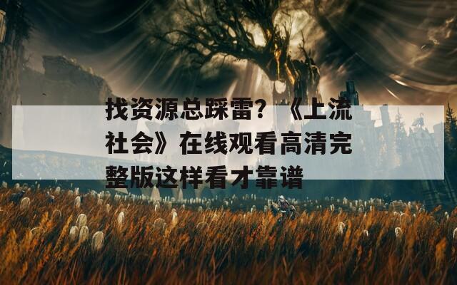 找資源總踩雷？《上流社會》在線觀看高清完整版這樣看才靠譜