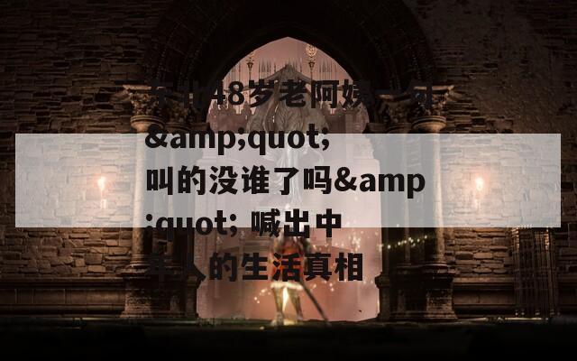 東北48歲老阿姨一句&quot;叫的沒誰了嗎&quot; 喊出中年人的生活真相