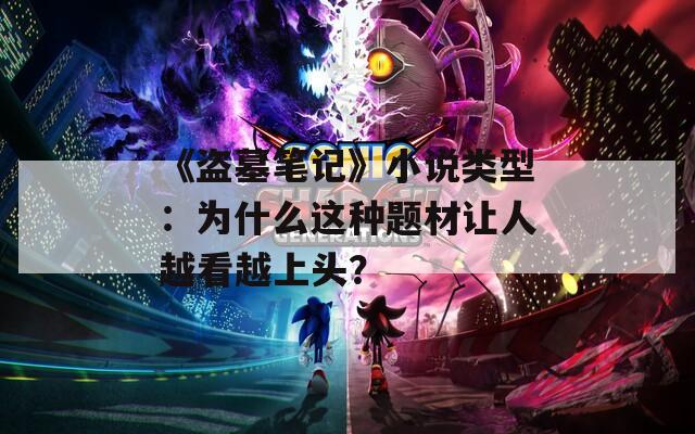 《盜墓筆記》小說類型：為什么這種題材讓人越看越上頭？