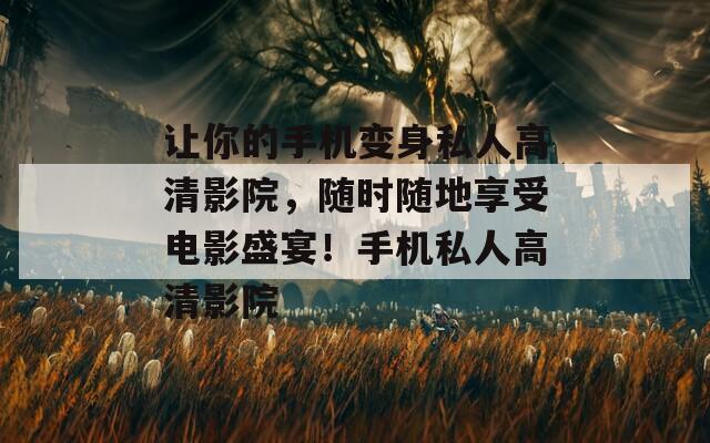 讓你的手機變身私人高清影院，隨時隨地享受電影盛宴！手機私人高清影院