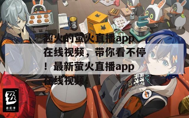 超火的螢火直播app在線視頻，帶你看不停！最新螢火直播app在線視頻！