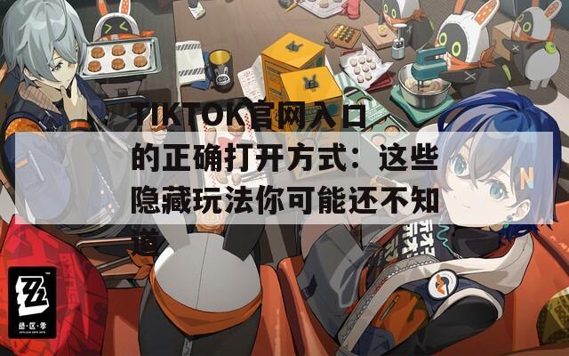 TIKTOK官網(wǎng)入口的正確打開(kāi)方式：這些隱藏玩法你可能還不知道