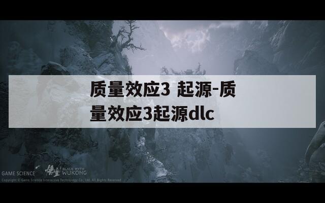 質(zhì)量效應(yīng)3 起源-質(zhì)量效應(yīng)3起源dlc
