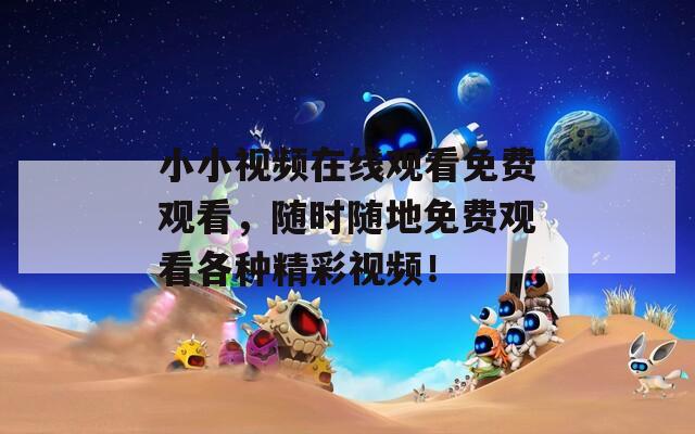 小小視頻在線觀看免費(fèi)觀看，隨時(shí)隨地免費(fèi)觀看各種精彩視頻！