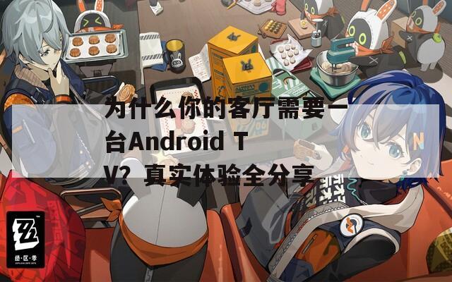 為什么你的客廳需要一臺Android TV？真實(shí)體驗(yàn)全分享
