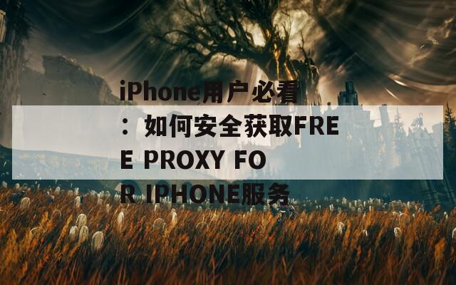 iPhone用戶必看：如何安全獲取FREE PROXY FOR IPHONE服務(wù)
