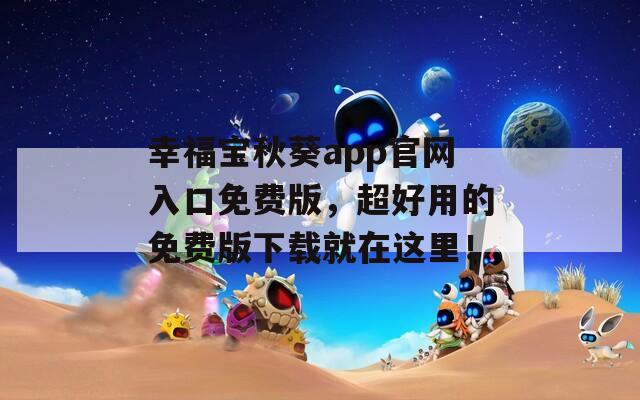 幸福寶秋葵app官網(wǎng)入口免費(fèi)版，超好用的免費(fèi)版下載就在這里！