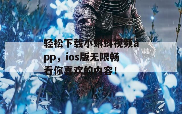 輕松下載小蝌蚪視頻app，ios版無限暢看你喜歡的內(nèi)容！