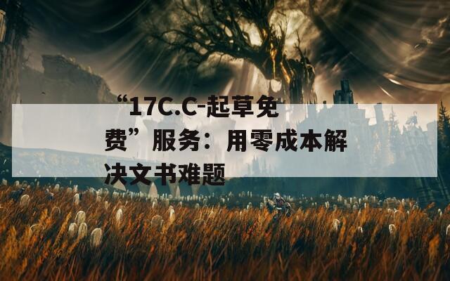 “17C.C-起草免費(fèi)”服務(wù)：用零成本解決文書(shū)難題