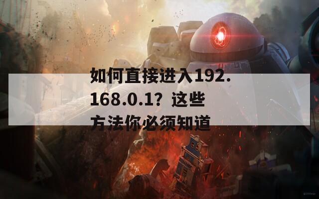 如何直接進(jìn)入192.168.0.1？這些方法你必須知道