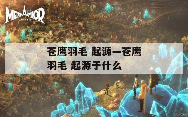 蒼鷹羽毛 起源—蒼鷹羽毛 起源于什么