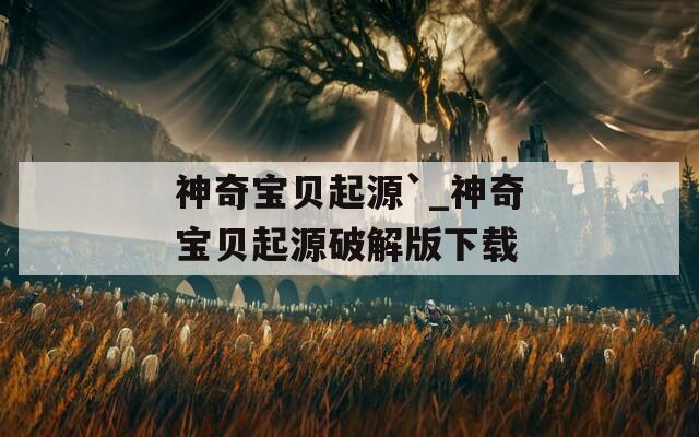 神奇寶貝起源`_神奇寶貝起源破解版下載