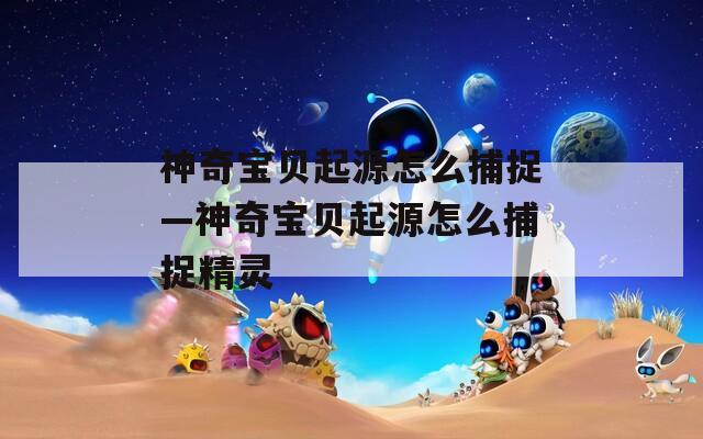神奇寶貝起源怎么捕捉—神奇寶貝起源怎么捕捉精靈