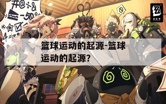 籃球運(yùn)動(dòng)的起源-籃球運(yùn)動(dòng)的起源？