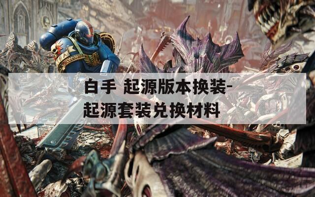 白手 起源版本換裝-起源套裝兌換材料