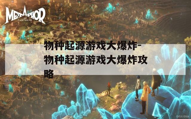 物種起源游戲大爆炸-物種起源游戲大爆炸攻略