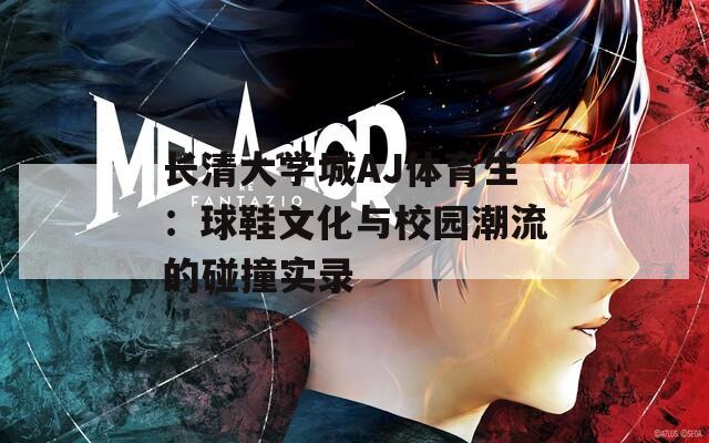 長(zhǎng)清大學(xué)城AJ體育生：球鞋文化與校園潮流的碰撞實(shí)錄