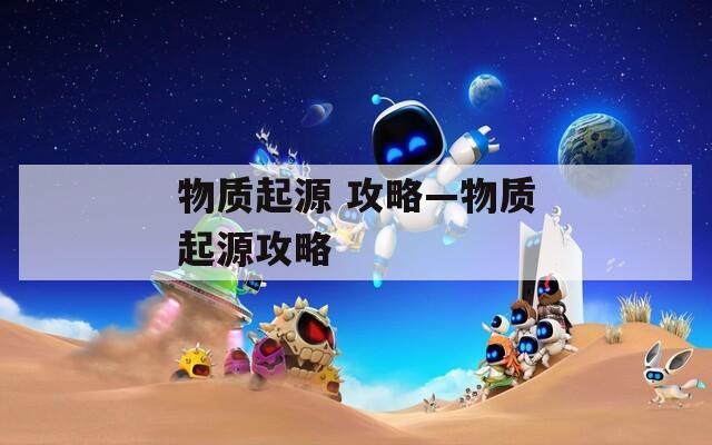 物質(zhì)起源 攻略—物質(zhì)起源攻略