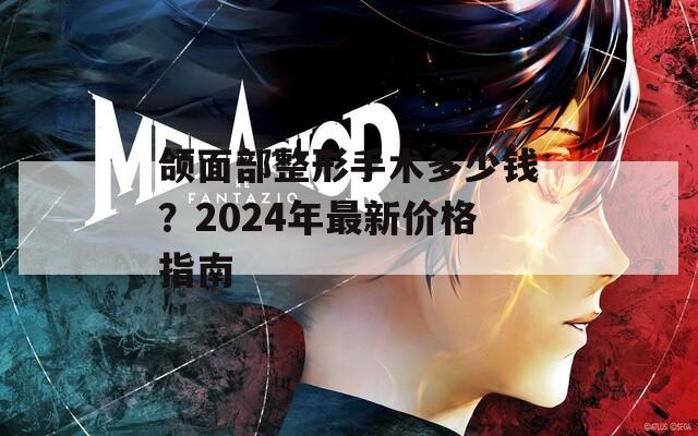 頜面部整形手術(shù)多少錢？2024年最新價格指南