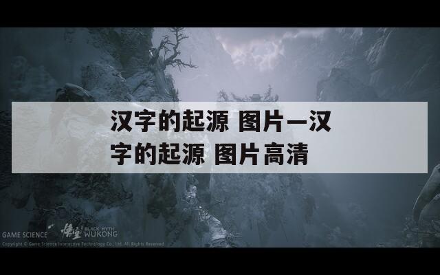 漢字的起源 圖片—漢字的起源 圖片高清